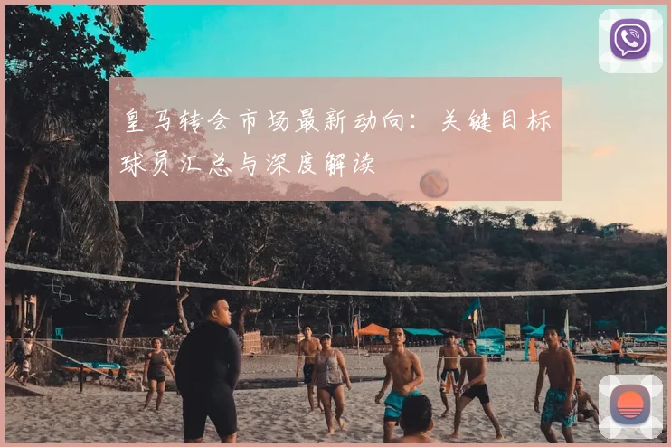 皇马转会市场最新动向:关键目标球员汇总与深度解读