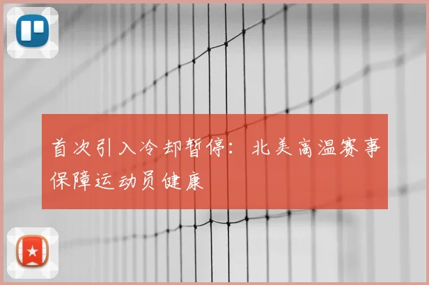 首次引入冷却暂停:北美高温赛事保障运动员健康